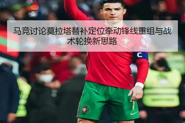 马竞讨论莫拉塔替补定位牵动锋线重组与战术轮换新思路