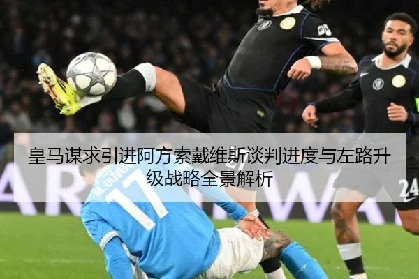 皇马谋求引进阿方索戴维斯谈判进度与左路升级战略全景解析