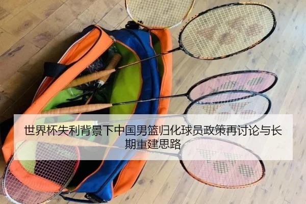 世界杯失利背景下中国男篮归化球员政策再讨论与长期重建思路