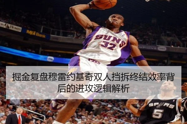 掘金复盘穆雷约基奇双人挡拆终结效率背后的进攻逻辑解析