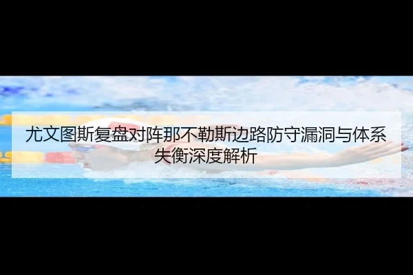 尤文图斯复盘对阵那不勒斯边路防守漏洞与体系失衡深度解析
