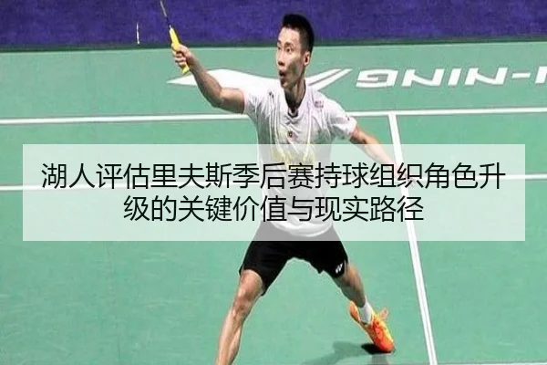 湖人评估里夫斯季后赛持球组织角色升级的关键价值与现实路径
