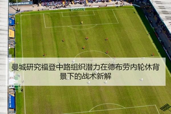 曼城研究福登中路组织潜力在德布劳内轮休背景下的战术新解