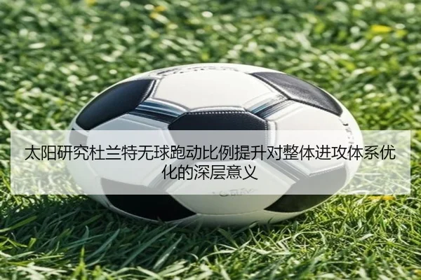太阳研究杜兰特无球跑动比例提升对整体进攻体系优化的深层意义