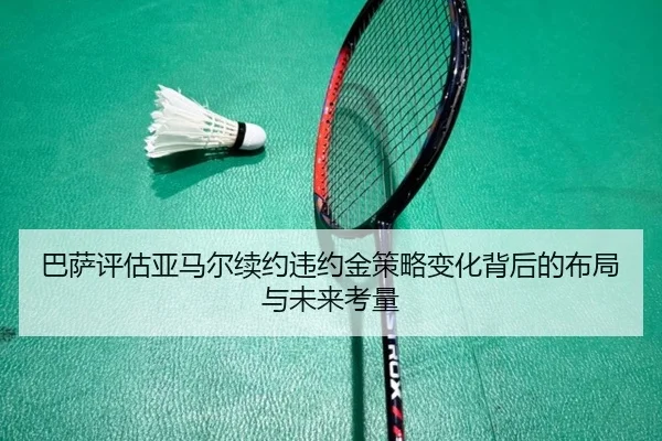 巴萨评估亚马尔续约违约金策略变化背后的布局与未来考量